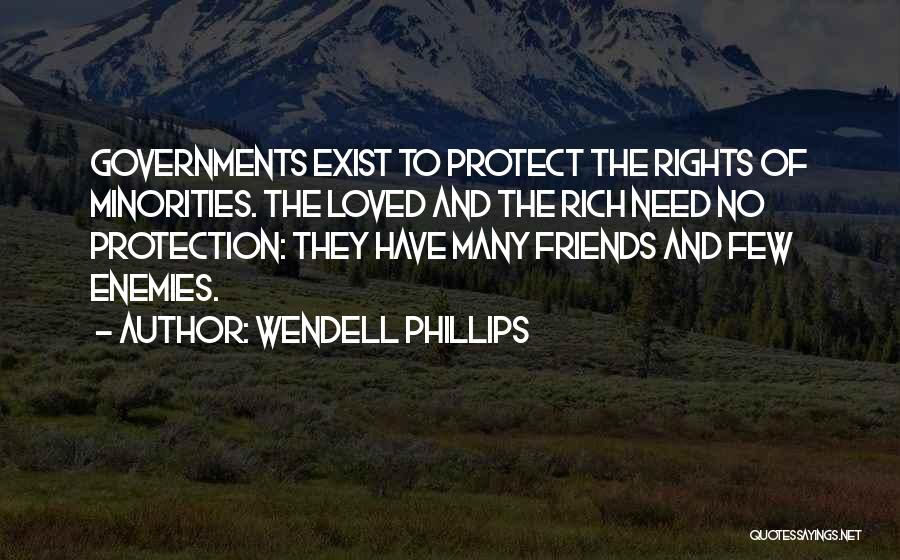 Wendell Phillips Quotes: Governments Exist To Protect The Rights Of Minorities. The Loved And The Rich Need No Protection: They Have Many Friends