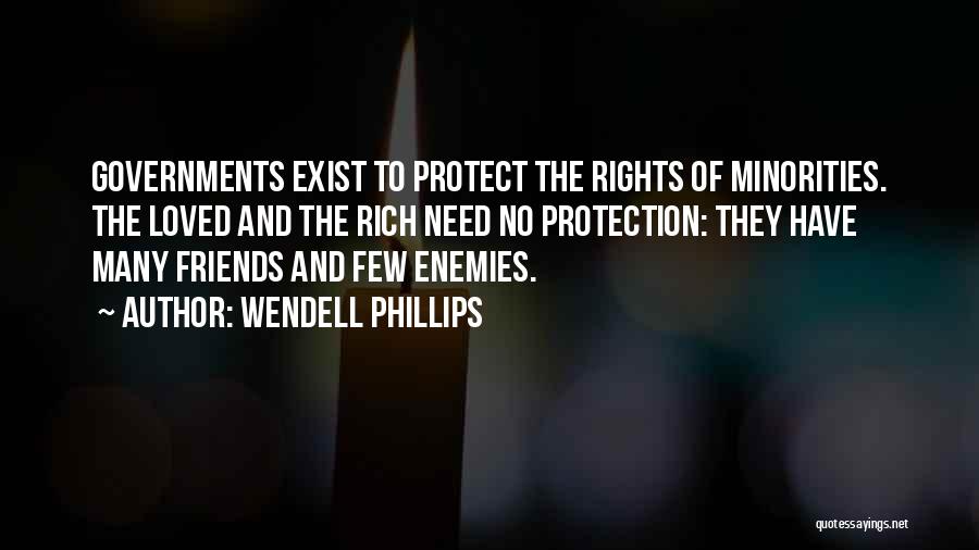 Wendell Phillips Quotes: Governments Exist To Protect The Rights Of Minorities. The Loved And The Rich Need No Protection: They Have Many Friends