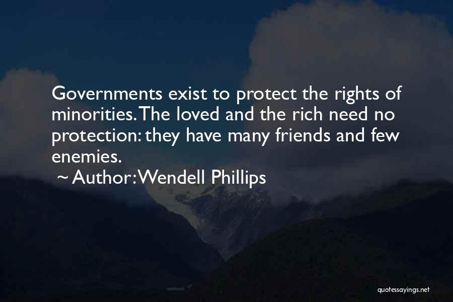 Wendell Phillips Quotes: Governments Exist To Protect The Rights Of Minorities. The Loved And The Rich Need No Protection: They Have Many Friends