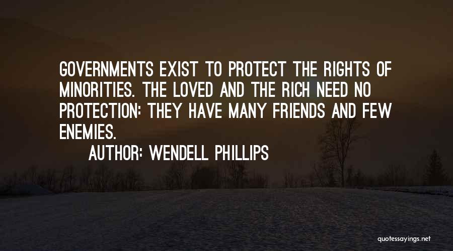Wendell Phillips Quotes: Governments Exist To Protect The Rights Of Minorities. The Loved And The Rich Need No Protection: They Have Many Friends