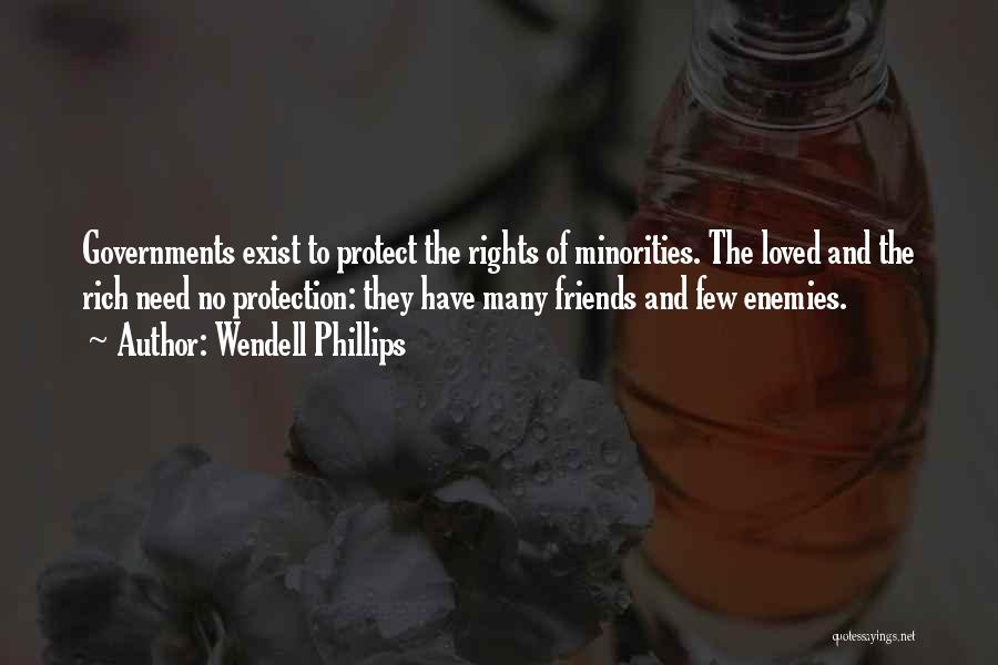Wendell Phillips Quotes: Governments Exist To Protect The Rights Of Minorities. The Loved And The Rich Need No Protection: They Have Many Friends