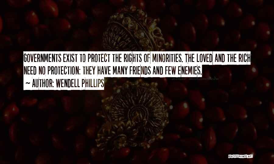 Wendell Phillips Quotes: Governments Exist To Protect The Rights Of Minorities. The Loved And The Rich Need No Protection: They Have Many Friends