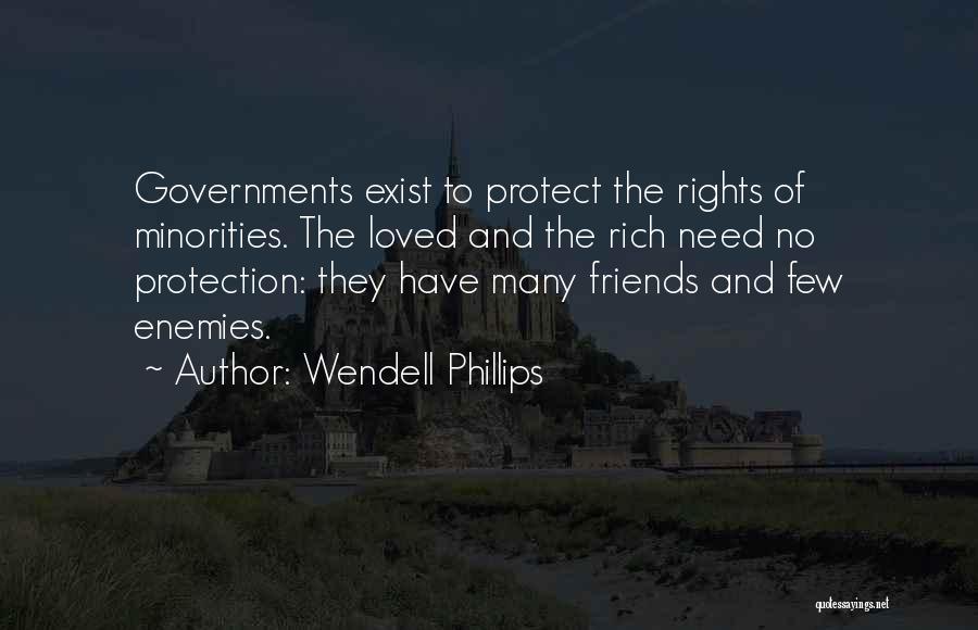 Wendell Phillips Quotes: Governments Exist To Protect The Rights Of Minorities. The Loved And The Rich Need No Protection: They Have Many Friends
