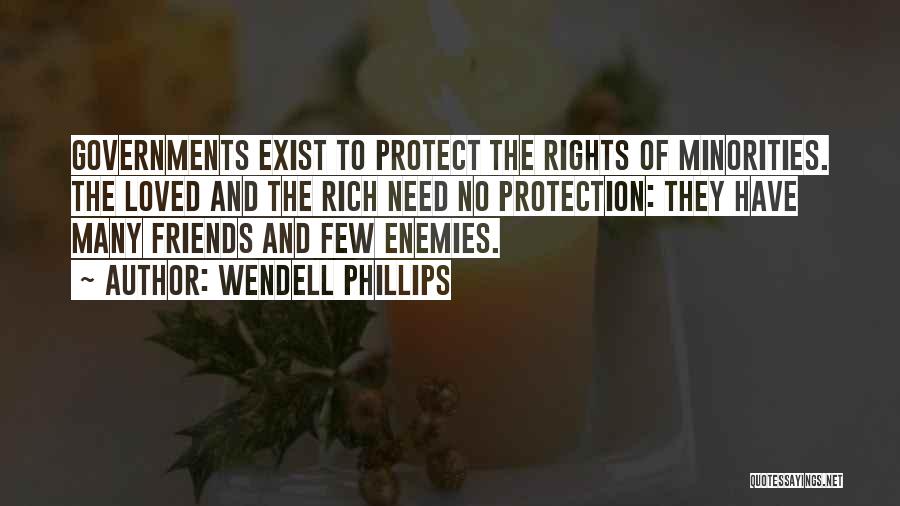 Wendell Phillips Quotes: Governments Exist To Protect The Rights Of Minorities. The Loved And The Rich Need No Protection: They Have Many Friends
