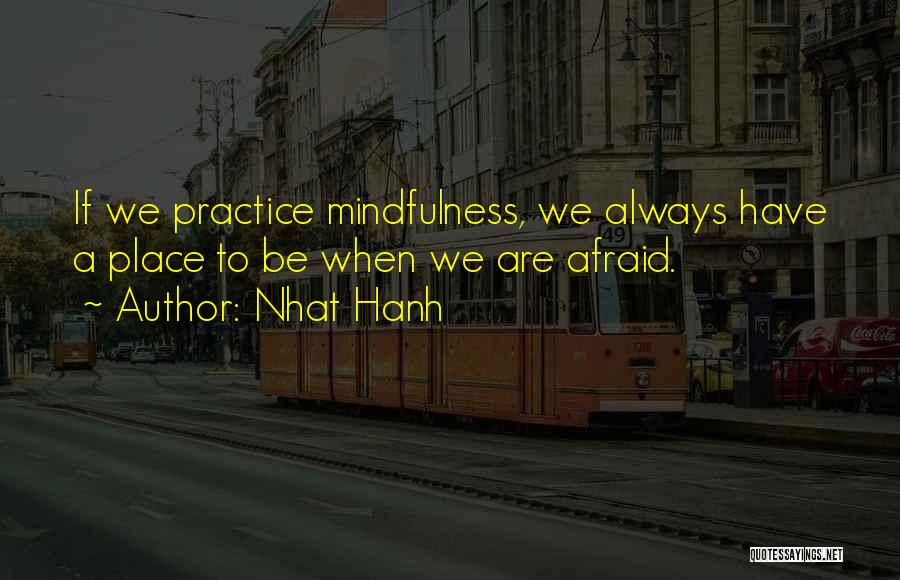 Nhat Hanh Quotes: If We Practice Mindfulness, We Always Have A Place To Be When We Are Afraid.