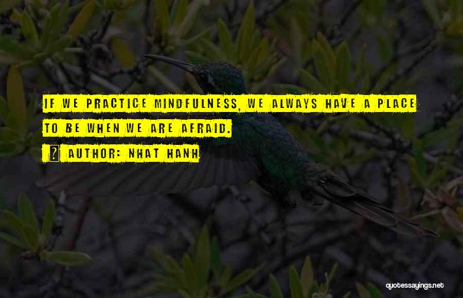 Nhat Hanh Quotes: If We Practice Mindfulness, We Always Have A Place To Be When We Are Afraid.
