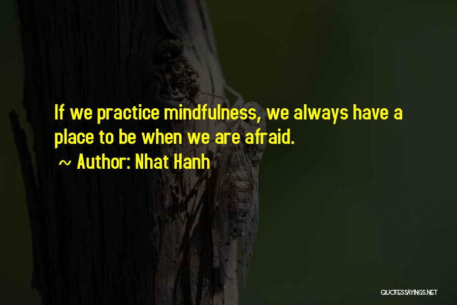 Nhat Hanh Quotes: If We Practice Mindfulness, We Always Have A Place To Be When We Are Afraid.