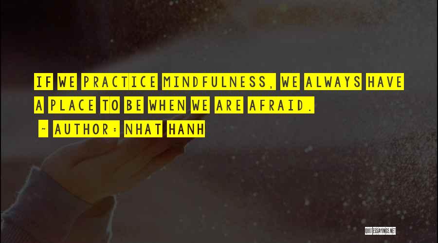 Nhat Hanh Quotes: If We Practice Mindfulness, We Always Have A Place To Be When We Are Afraid.