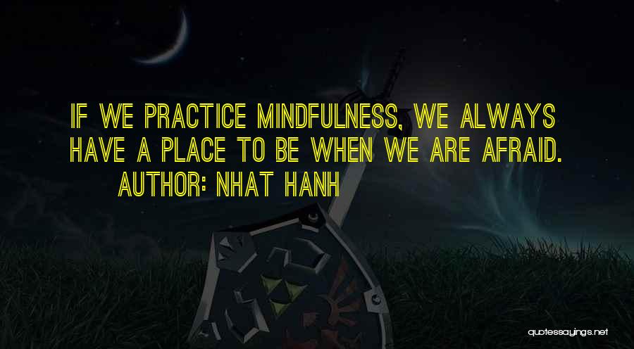 Nhat Hanh Quotes: If We Practice Mindfulness, We Always Have A Place To Be When We Are Afraid.