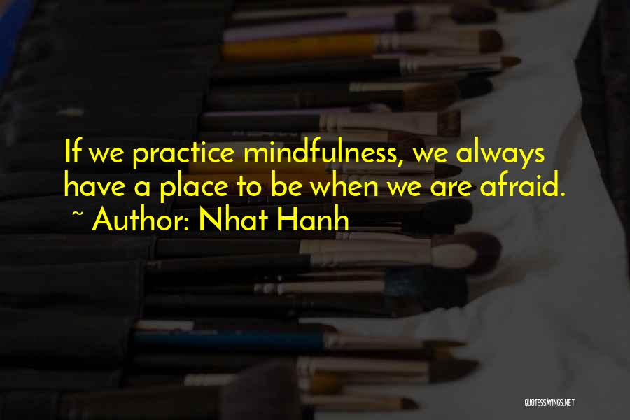 Nhat Hanh Quotes: If We Practice Mindfulness, We Always Have A Place To Be When We Are Afraid.