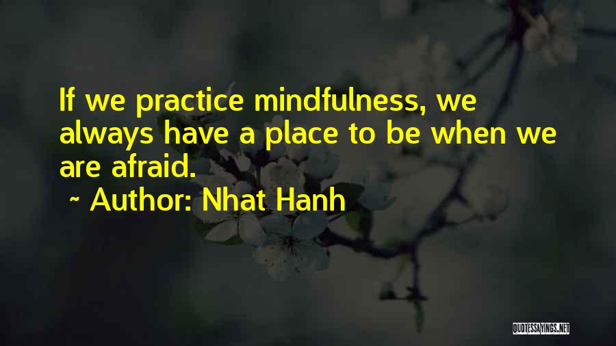 Nhat Hanh Quotes: If We Practice Mindfulness, We Always Have A Place To Be When We Are Afraid.