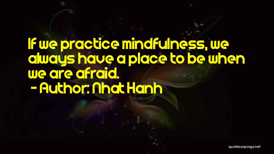 Nhat Hanh Quotes: If We Practice Mindfulness, We Always Have A Place To Be When We Are Afraid.