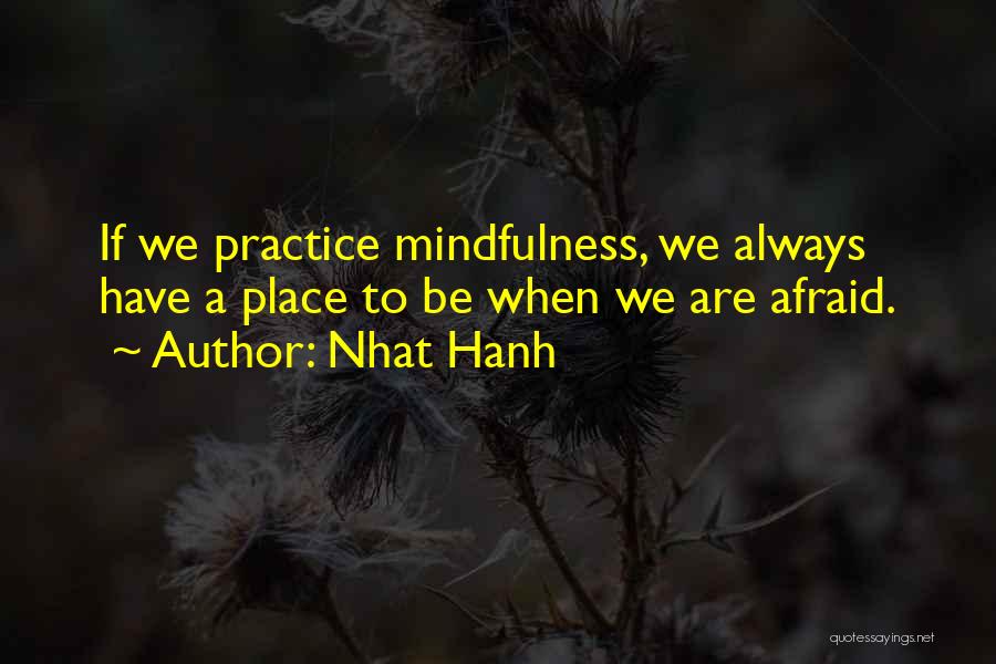Nhat Hanh Quotes: If We Practice Mindfulness, We Always Have A Place To Be When We Are Afraid.