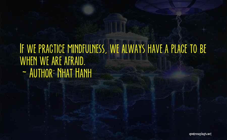 Nhat Hanh Quotes: If We Practice Mindfulness, We Always Have A Place To Be When We Are Afraid.