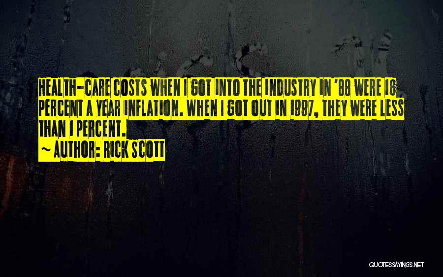 Rick Scott Quotes: Health-care Costs When I Got Into The Industry In '88 Were 16 Percent A Year Inflation. When I Got Out