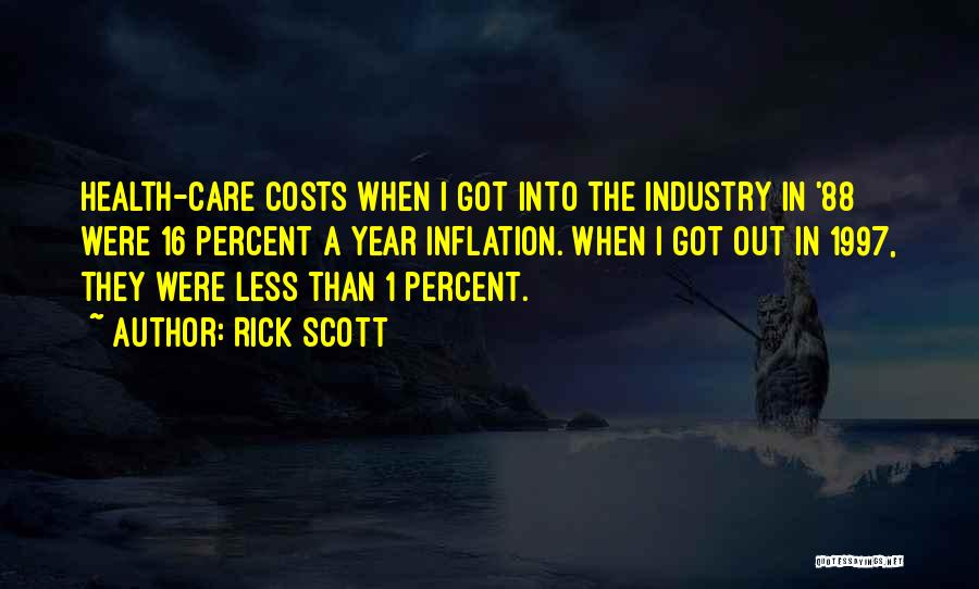 Rick Scott Quotes: Health-care Costs When I Got Into The Industry In '88 Were 16 Percent A Year Inflation. When I Got Out