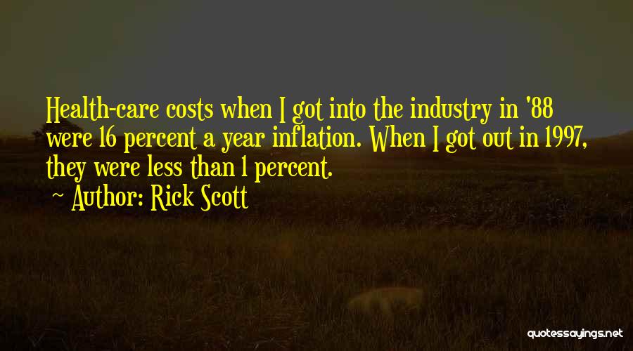 Rick Scott Quotes: Health-care Costs When I Got Into The Industry In '88 Were 16 Percent A Year Inflation. When I Got Out