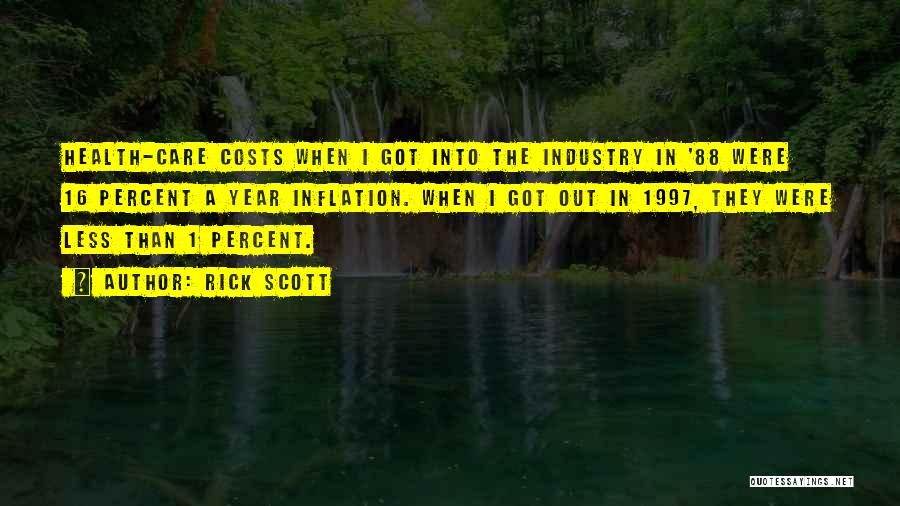 Rick Scott Quotes: Health-care Costs When I Got Into The Industry In '88 Were 16 Percent A Year Inflation. When I Got Out