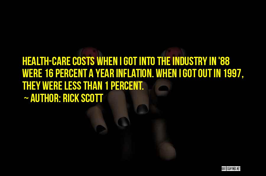 Rick Scott Quotes: Health-care Costs When I Got Into The Industry In '88 Were 16 Percent A Year Inflation. When I Got Out