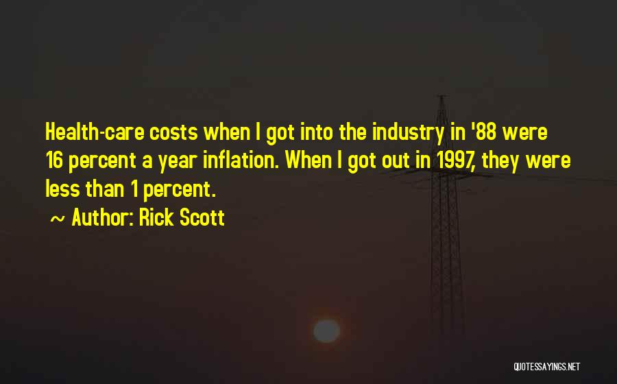 Rick Scott Quotes: Health-care Costs When I Got Into The Industry In '88 Were 16 Percent A Year Inflation. When I Got Out