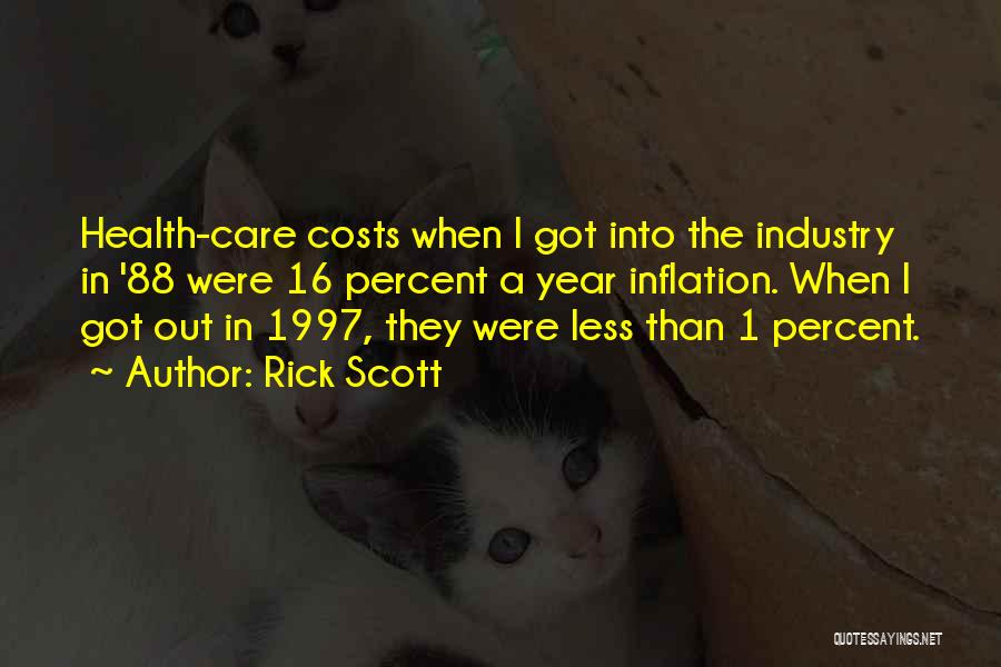 Rick Scott Quotes: Health-care Costs When I Got Into The Industry In '88 Were 16 Percent A Year Inflation. When I Got Out