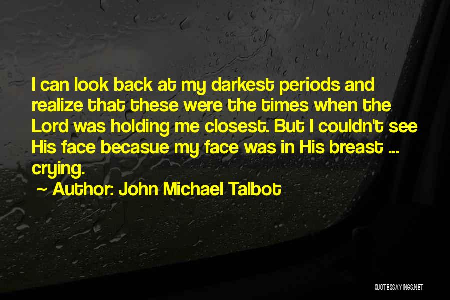 John Michael Talbot Quotes: I Can Look Back At My Darkest Periods And Realize That These Were The Times When The Lord Was Holding