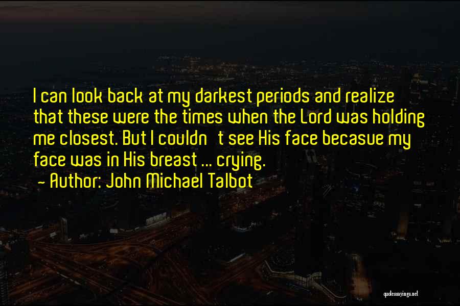 John Michael Talbot Quotes: I Can Look Back At My Darkest Periods And Realize That These Were The Times When The Lord Was Holding