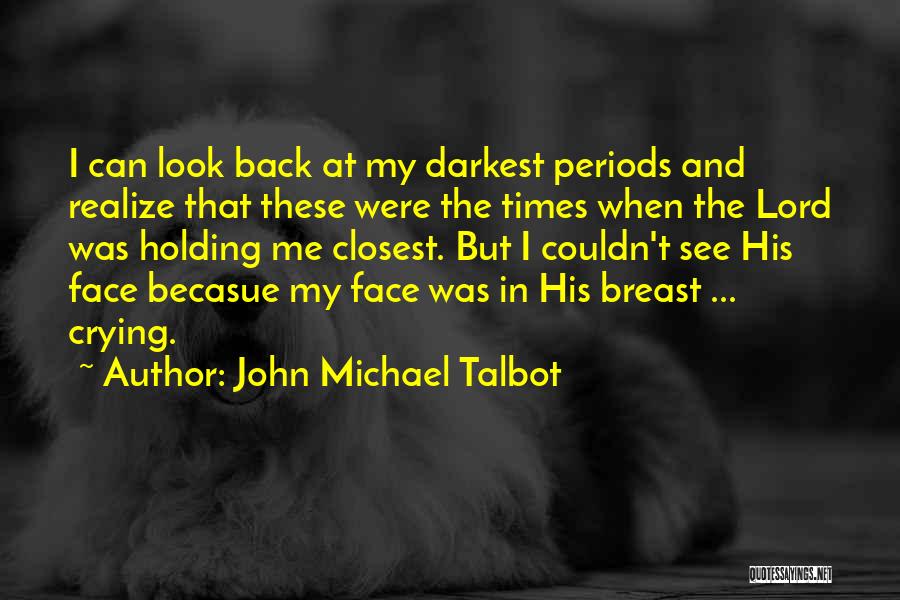 John Michael Talbot Quotes: I Can Look Back At My Darkest Periods And Realize That These Were The Times When The Lord Was Holding