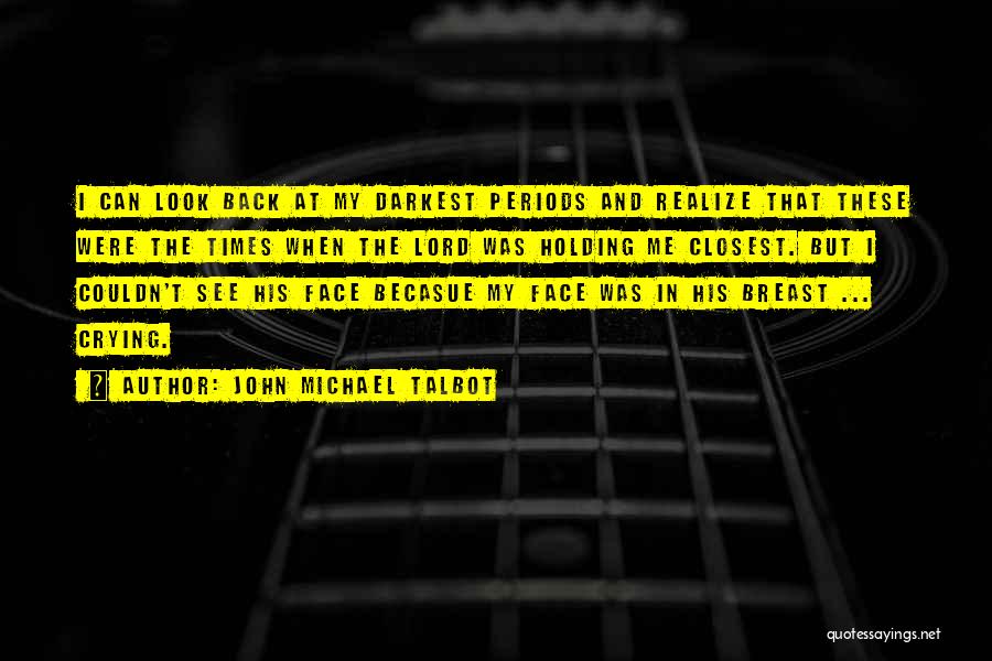 John Michael Talbot Quotes: I Can Look Back At My Darkest Periods And Realize That These Were The Times When The Lord Was Holding