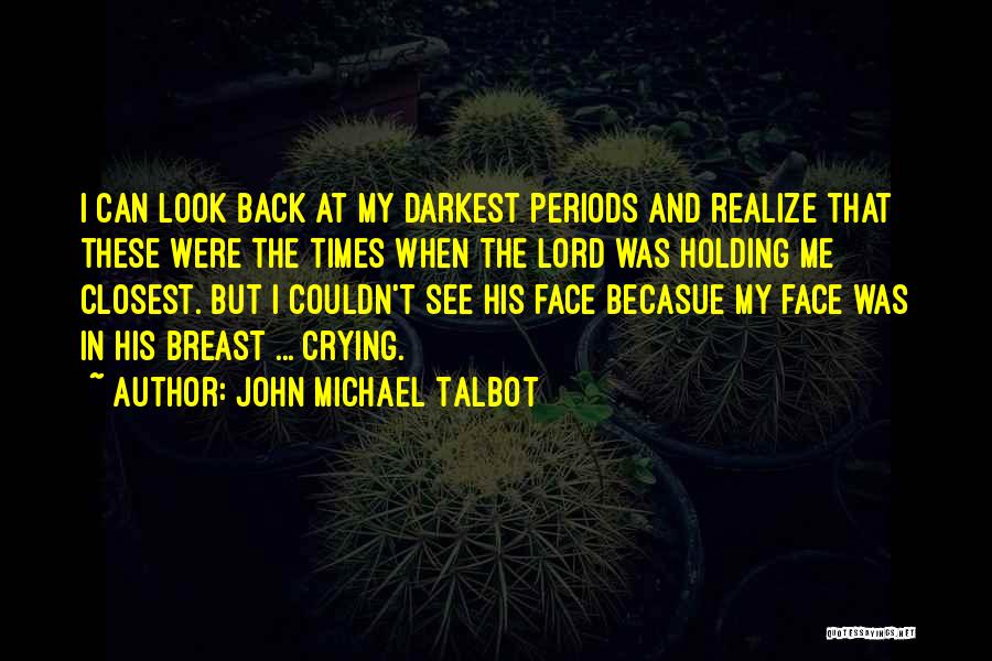 John Michael Talbot Quotes: I Can Look Back At My Darkest Periods And Realize That These Were The Times When The Lord Was Holding