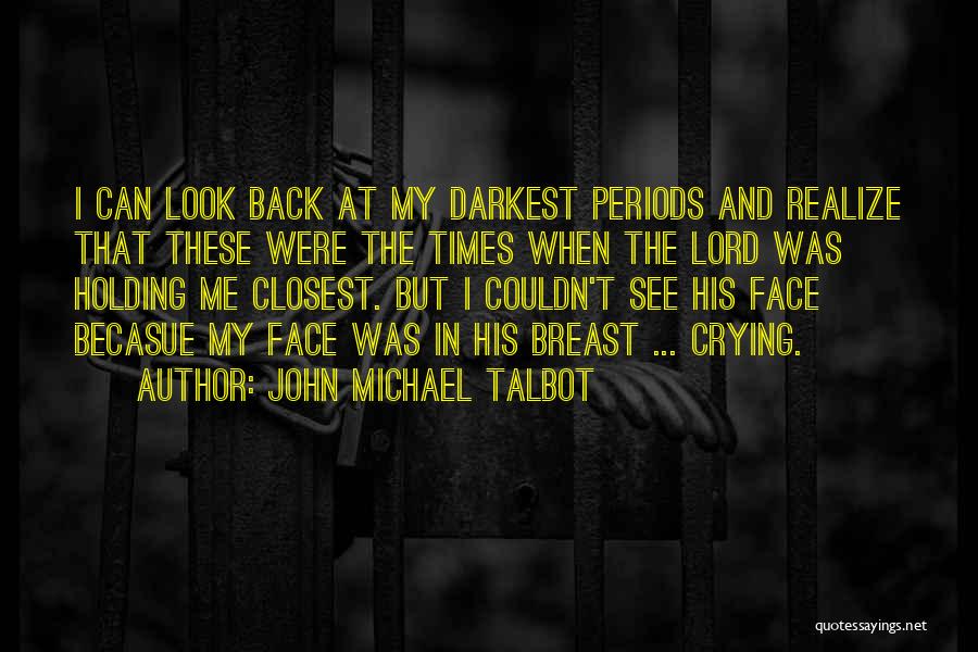 John Michael Talbot Quotes: I Can Look Back At My Darkest Periods And Realize That These Were The Times When The Lord Was Holding