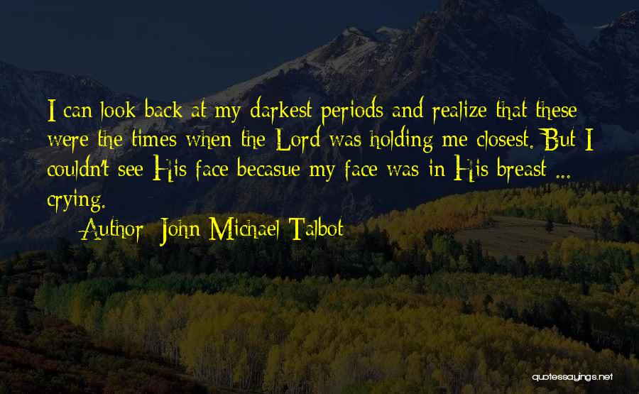 John Michael Talbot Quotes: I Can Look Back At My Darkest Periods And Realize That These Were The Times When The Lord Was Holding