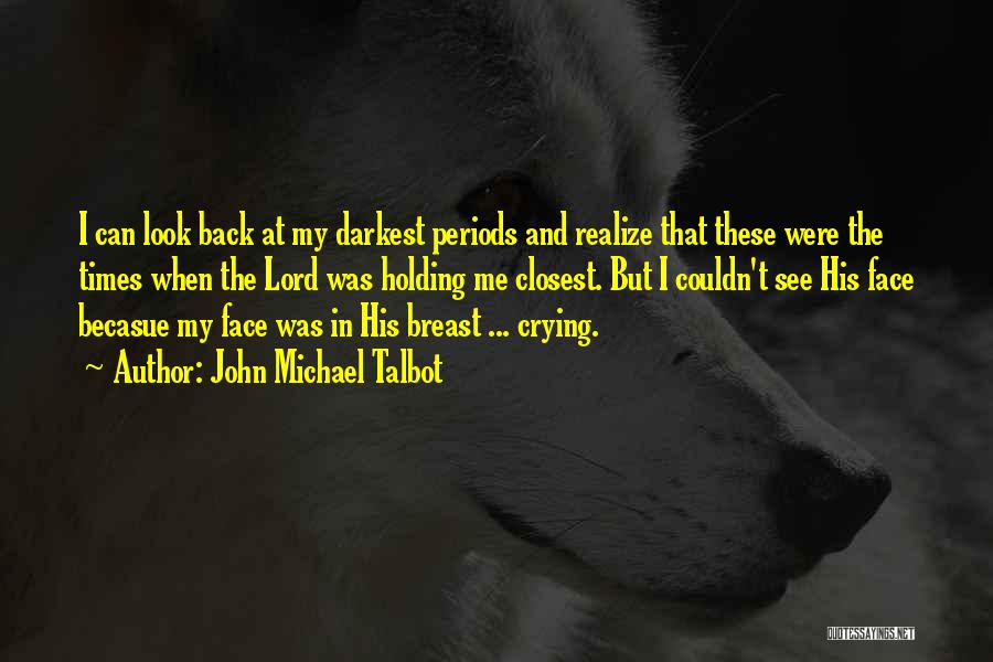 John Michael Talbot Quotes: I Can Look Back At My Darkest Periods And Realize That These Were The Times When The Lord Was Holding