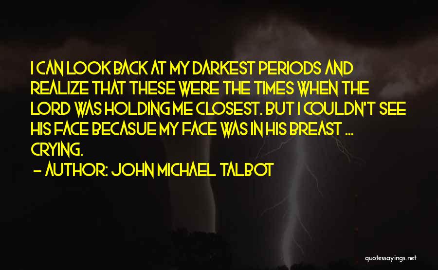 John Michael Talbot Quotes: I Can Look Back At My Darkest Periods And Realize That These Were The Times When The Lord Was Holding
