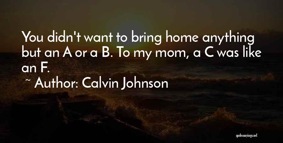 Calvin Johnson Quotes: You Didn't Want To Bring Home Anything But An A Or A B. To My Mom, A C Was Like