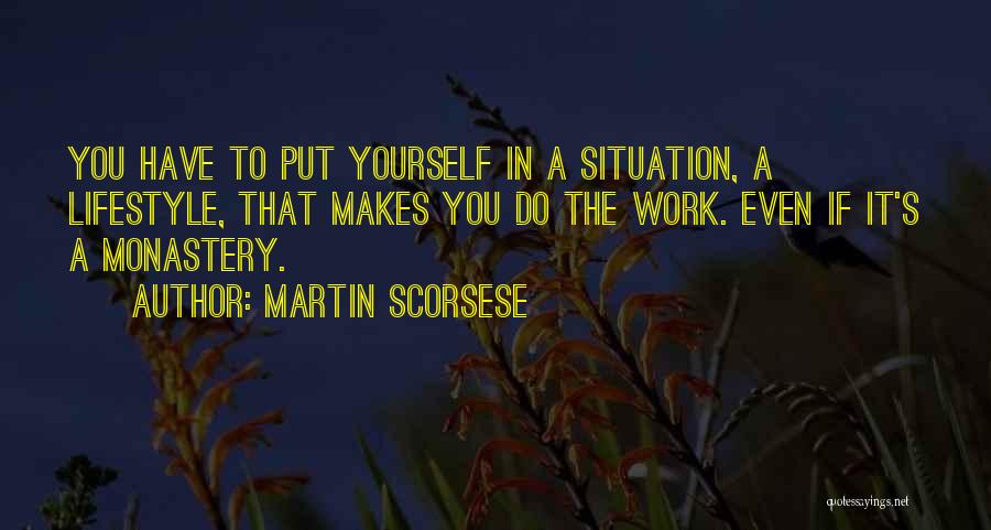 Martin Scorsese Quotes: You Have To Put Yourself In A Situation, A Lifestyle, That Makes You Do The Work. Even If It's A