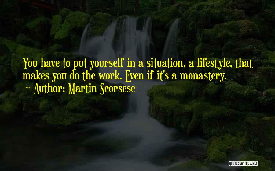Martin Scorsese Quotes: You Have To Put Yourself In A Situation, A Lifestyle, That Makes You Do The Work. Even If It's A