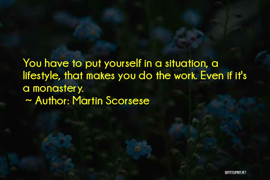 Martin Scorsese Quotes: You Have To Put Yourself In A Situation, A Lifestyle, That Makes You Do The Work. Even If It's A