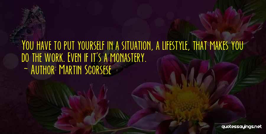 Martin Scorsese Quotes: You Have To Put Yourself In A Situation, A Lifestyle, That Makes You Do The Work. Even If It's A