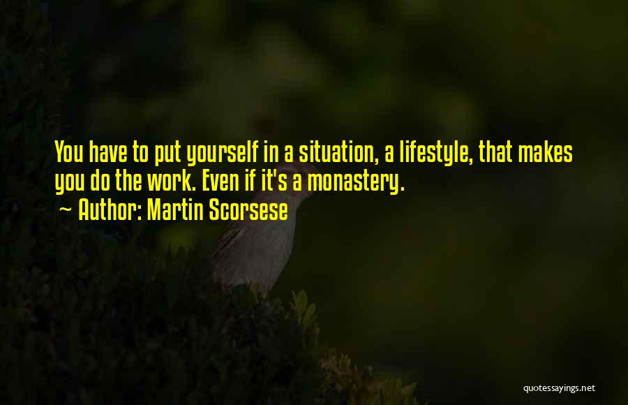 Martin Scorsese Quotes: You Have To Put Yourself In A Situation, A Lifestyle, That Makes You Do The Work. Even If It's A