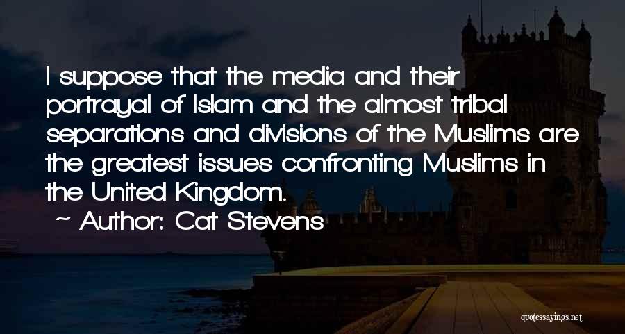 Cat Stevens Quotes: I Suppose That The Media And Their Portrayal Of Islam And The Almost Tribal Separations And Divisions Of The Muslims