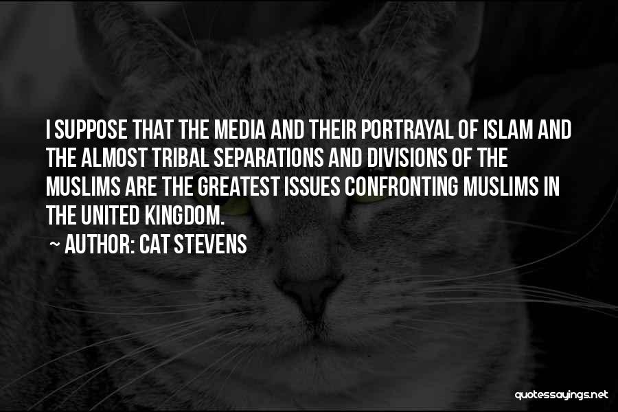 Cat Stevens Quotes: I Suppose That The Media And Their Portrayal Of Islam And The Almost Tribal Separations And Divisions Of The Muslims