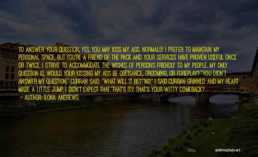 Ilona Andrews Quotes: To Answer Your Question, Yes, You May Kiss My Ass. Normally I Prefer To Maintain My Personal Space, But You're