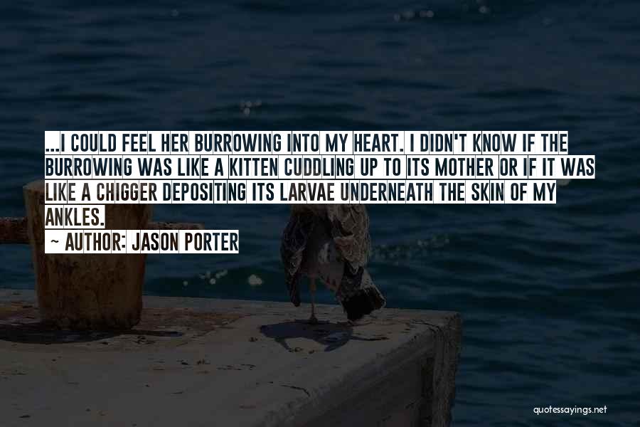 Jason Porter Quotes: ...i Could Feel Her Burrowing Into My Heart. I Didn't Know If The Burrowing Was Like A Kitten Cuddling Up