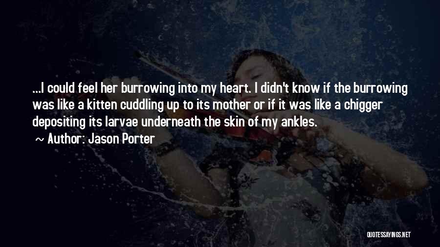 Jason Porter Quotes: ...i Could Feel Her Burrowing Into My Heart. I Didn't Know If The Burrowing Was Like A Kitten Cuddling Up