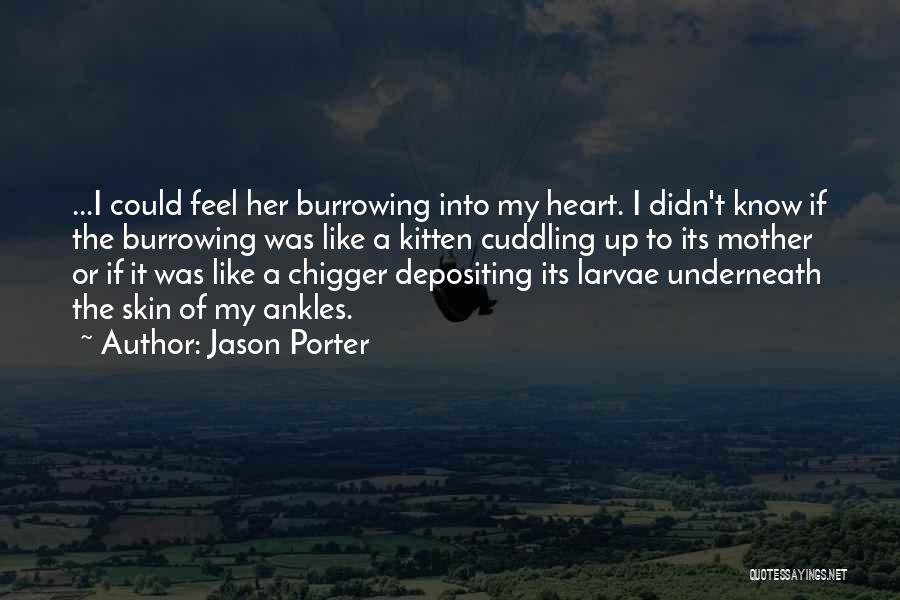 Jason Porter Quotes: ...i Could Feel Her Burrowing Into My Heart. I Didn't Know If The Burrowing Was Like A Kitten Cuddling Up