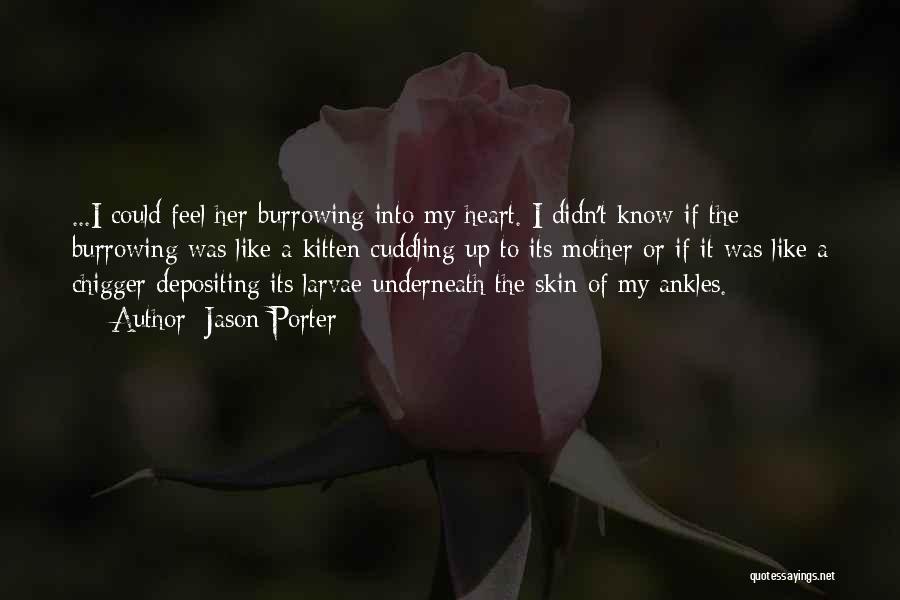 Jason Porter Quotes: ...i Could Feel Her Burrowing Into My Heart. I Didn't Know If The Burrowing Was Like A Kitten Cuddling Up