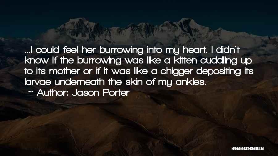 Jason Porter Quotes: ...i Could Feel Her Burrowing Into My Heart. I Didn't Know If The Burrowing Was Like A Kitten Cuddling Up