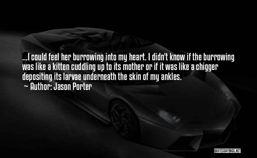 Jason Porter Quotes: ...i Could Feel Her Burrowing Into My Heart. I Didn't Know If The Burrowing Was Like A Kitten Cuddling Up