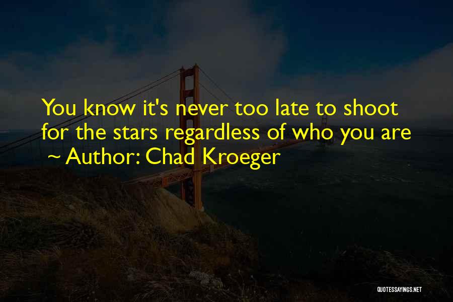 Chad Kroeger Quotes: You Know It's Never Too Late To Shoot For The Stars Regardless Of Who You Are